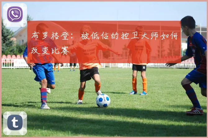 布罗格登：被低估的控卫大师如何改变比赛