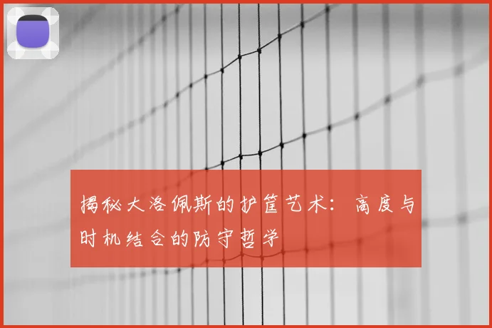揭秘大洛佩斯的护筐艺术：高度与时机结合的防守哲学
