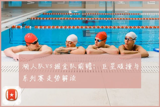 湖人队vs掘金队前瞻:巨星碰撞与系列赛走势解读