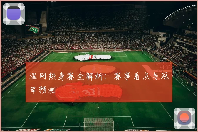温网热身赛全解析：赛事看点与冠军预测