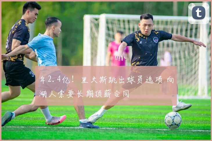 年2.4亿！里夫斯跳出球员选项 向湖人索要长期顶薪合同