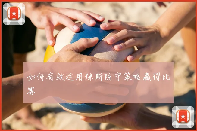 如何有效运用琼斯防守策略赢得比赛