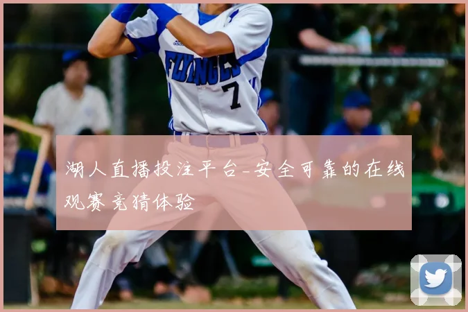 湖人直播投注平台_安全可靠的在线观赛竞猜体验