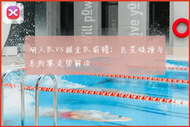 湖人队vs掘金队前瞻:巨星碰撞与系列赛走势解读