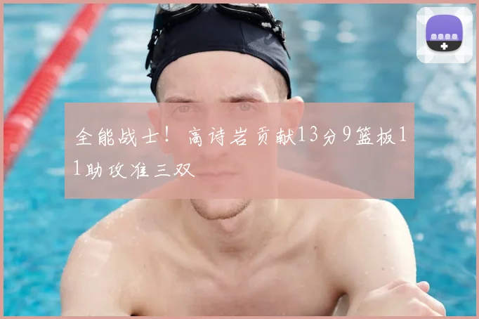 全能战士！高诗岩贡献13分9篮板11助攻准三双