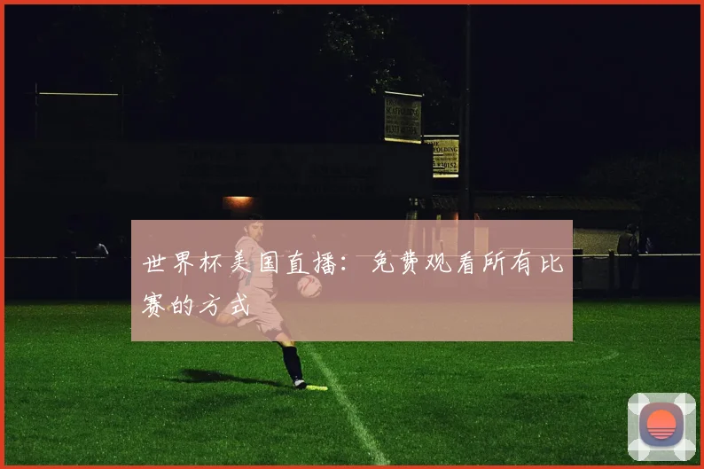 世界杯美国直播：免费观看所有比赛的方式