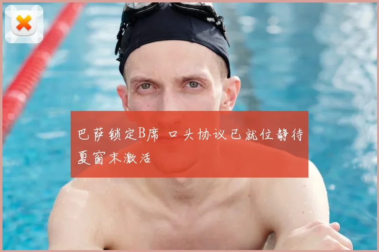 巴萨锁定B席 口头协议已就位静待夏窗末激活