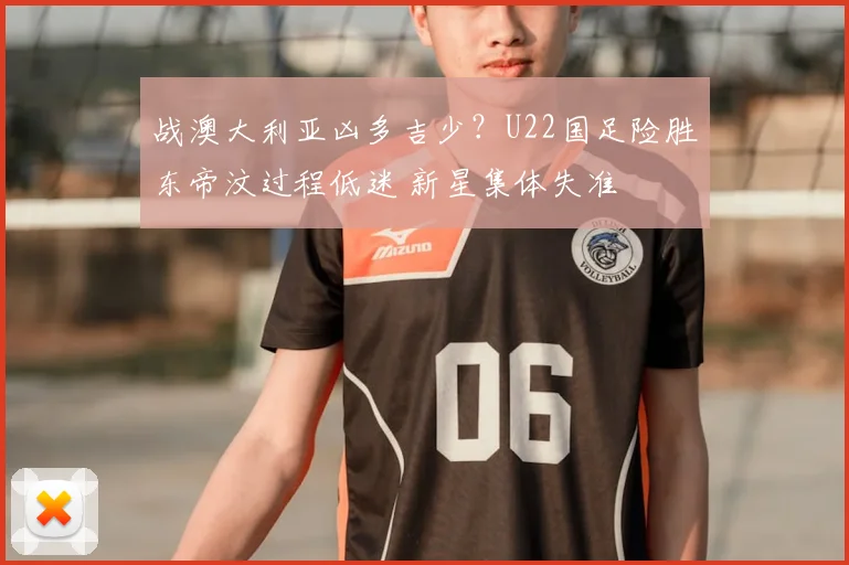 战澳大利亚凶多吉少？U22国足险胜东帝汶过程低迷 新星集体失准