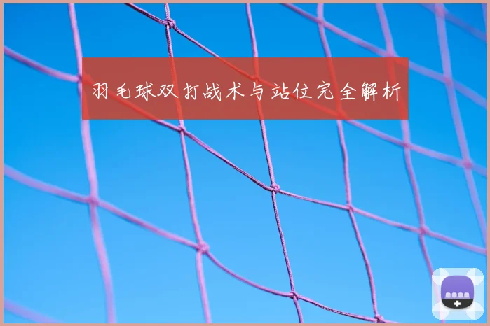 羽毛球双打战术与站位完全解析
