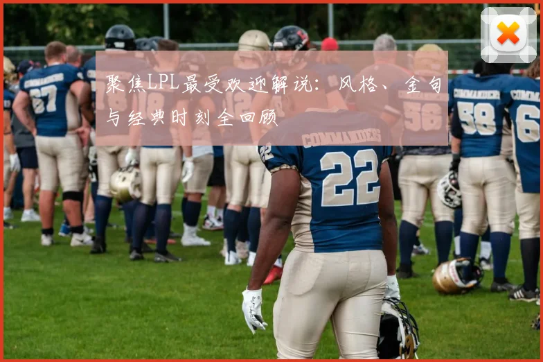 聚焦LPL最受欢迎解说：风格、金句与经典时刻全回顾