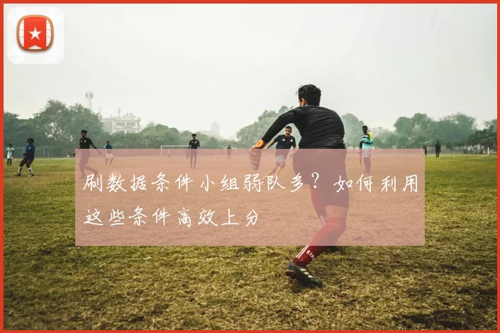 刷数据条件小组弱队多？如何利用这些条件高效上分