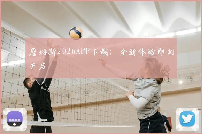 詹姆斯2026APP下载：全新体验即刻开启
