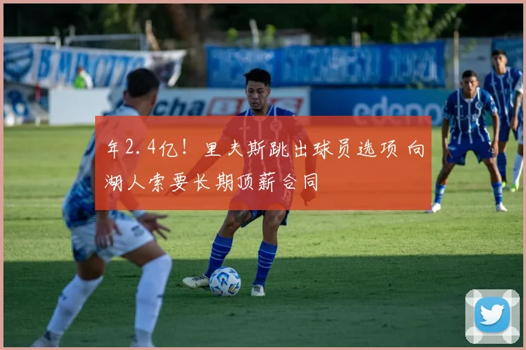 年2.4亿！里夫斯跳出球员选项 向湖人索要长期顶薪合同