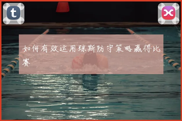 如何有效运用琼斯防守策略赢得比赛