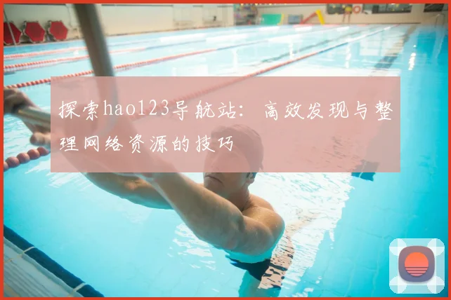 探索hao123导航站：高效发现与整理网络资源的技巧